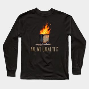 Are-We-Great-Yet?-Dumpster-Fire Long Sleeve T-Shirt